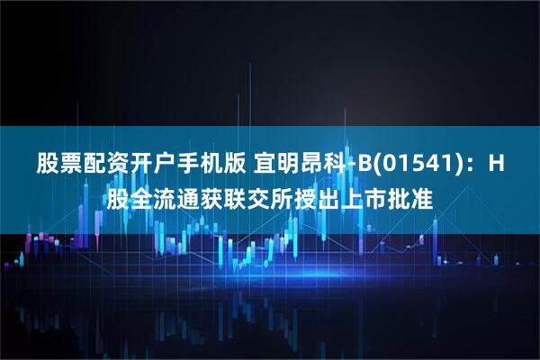 股票配资开户手机版 宜明昂科-B(01541)：H股全流通获联交所授出上市批准