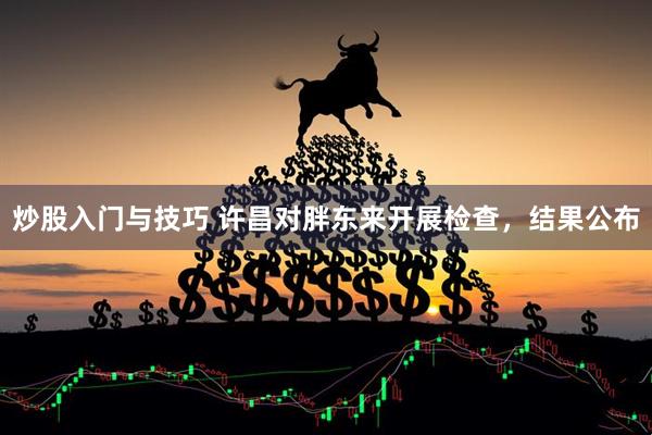 炒股入门与技巧 许昌对胖东来开展检查，结果公布