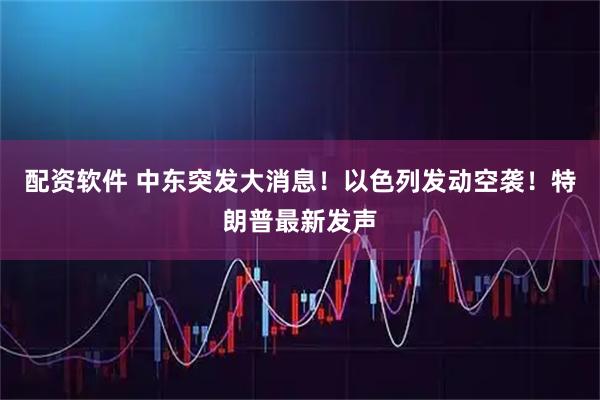 配资软件 中东突发大消息！以色列发动空袭！特朗普最新发声